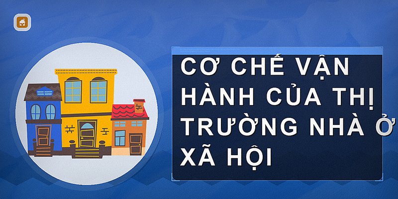 Cơ chế vận hành của thị trường nhà ở xã hội