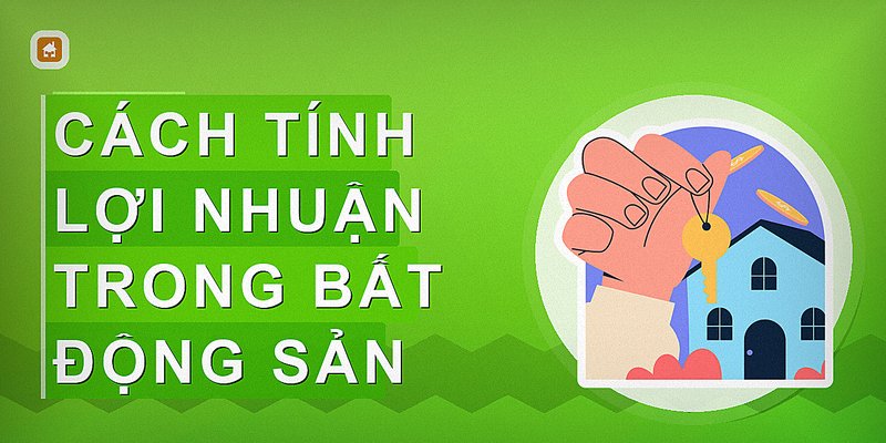 Cách Tính Lợi Nhuận Trong Bất Động Sản