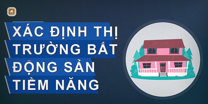 Xác định thị trường bất động sản tiềm năng