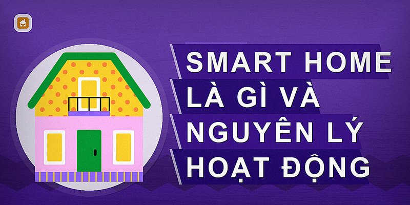 Smart Home Là Gì? Giải Pháp Nhà Thông Minh Hiện Đại Cho Cuộc Sống Tiện Nghi