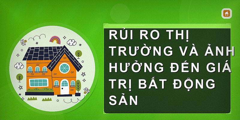 Rủi ro thị trường và ảnh hưởng đến giá trị bất động sản