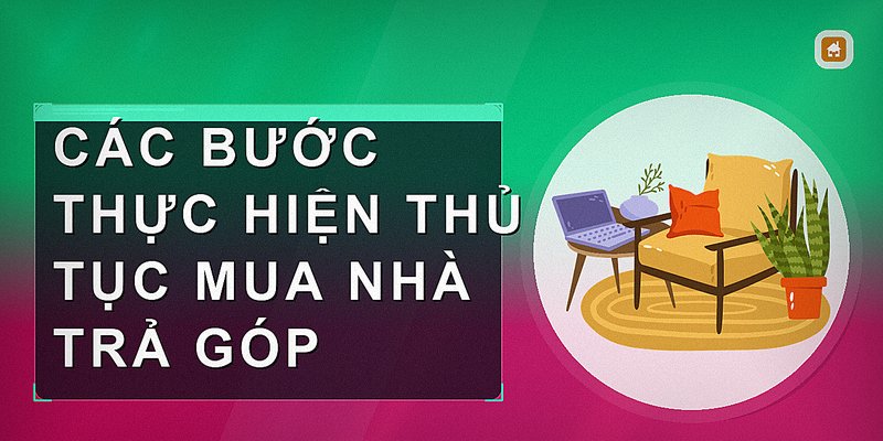 Các bước thực hiện thủ tục mua nhà trả góp