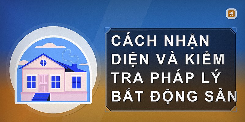 Cách nhận diện và kiểm tra pháp lý bất động sản