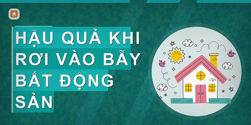 Hậu quả khi rơi vào bẫy bất động sản