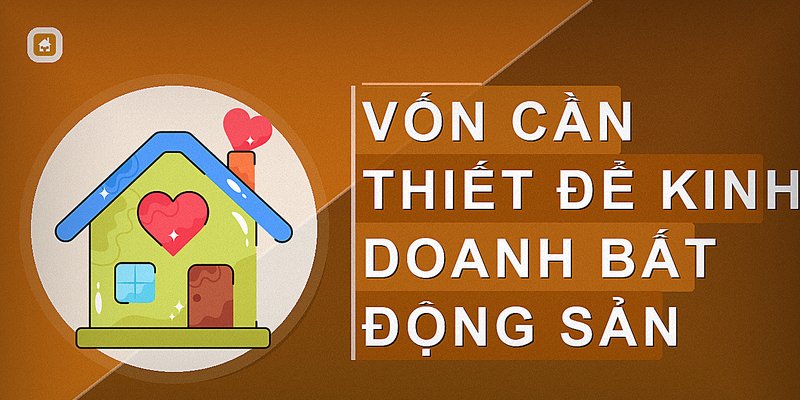 Vốn Cần Thiết Để Kinh Doanh Bất Động Sản