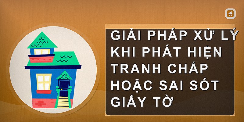 Giải pháp xử lý khi phát hiện tranh chấp hoặc sai sót giấy tờ