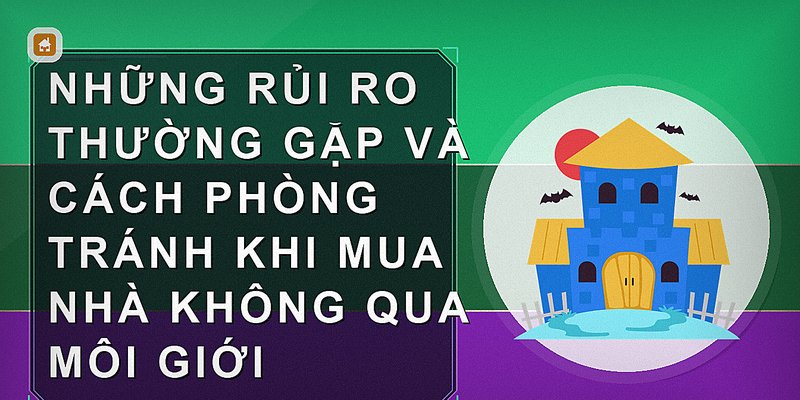 Những rủi ro thường gặp và cách phòng tránh khi mua nhà không qua môi giới
