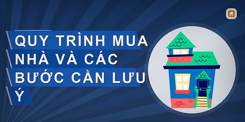 Quy trình mua nhà và các bước cần lưu ý
