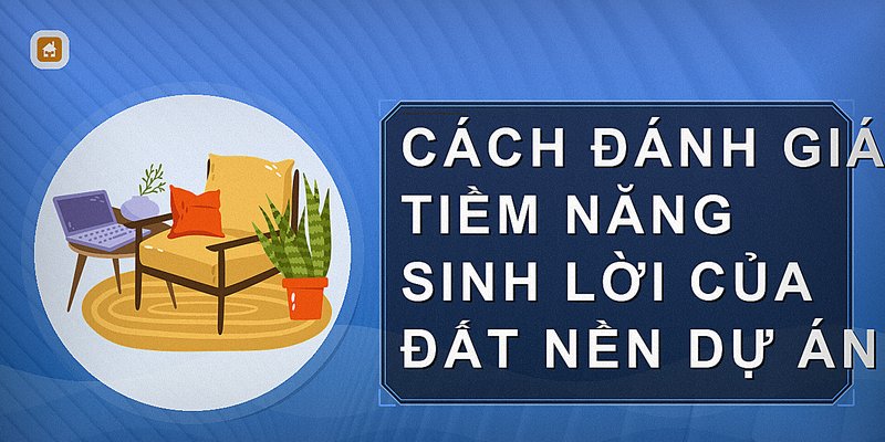 Cách đánh giá tiềm năng sinh lời của đất nền dự án