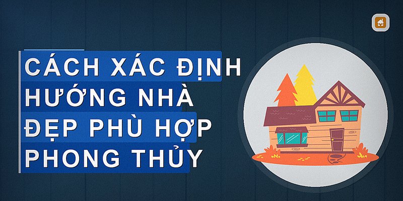 Cách xác định hướng nhà đẹp phù hợp phong thủy