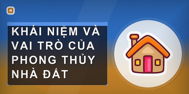 Phong Thủy Nhà Đất: Nguyên Tắc Vàng Khi Mua Và Xây Dựng Nhà Ở