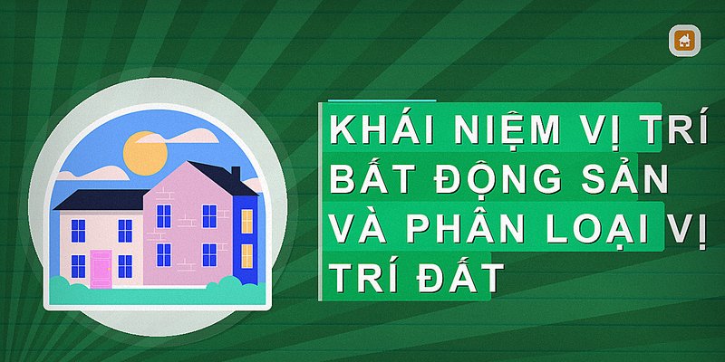 Vị Trí Bất Động Sản Là Gì? Cách Xác Định Và Ảnh Hưởng Đến Giá Trị