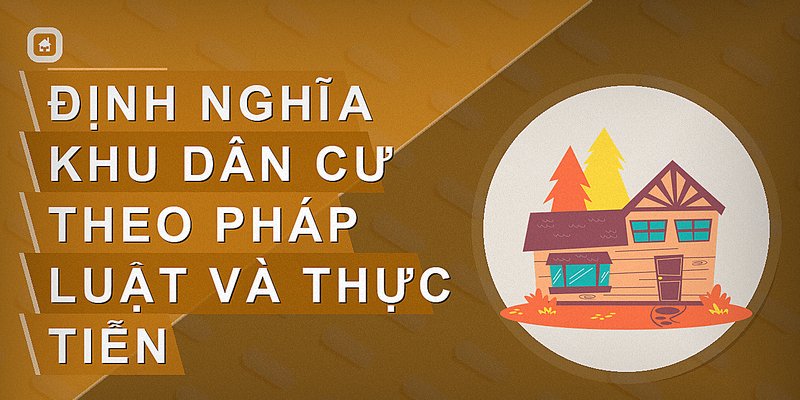 Khu Dân Cư Là Gì? Đặc Điểm Và Phân Loại Chi Tiết Bạn Cần Biết