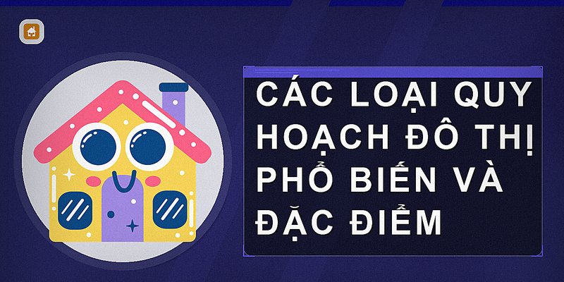 Các loại quy hoạch đô thị phổ biến và đặc điểm