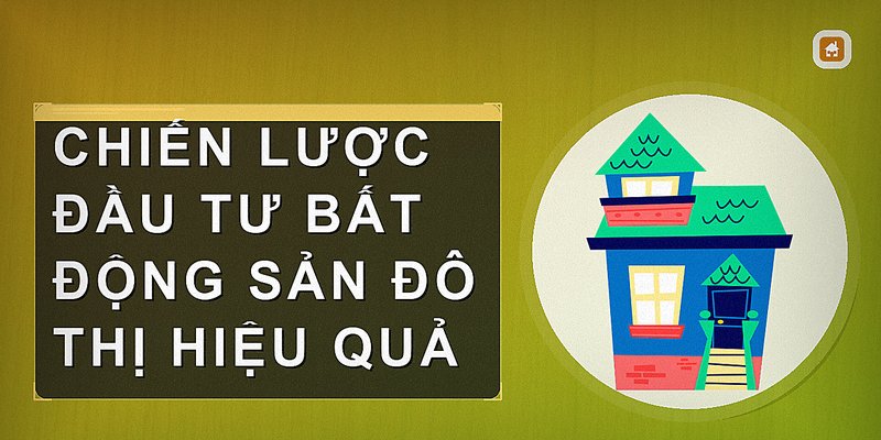 Chiến lược đầu tư bất động sản đô thị hiệu quả