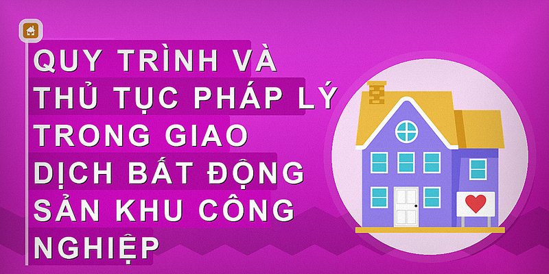 Quy trình và thủ tục pháp lý trong giao dịch bất động sản khu công nghiệp