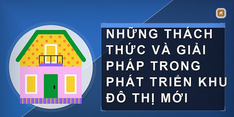Những thách thức và giải pháp trong phát triển khu đô thị mới