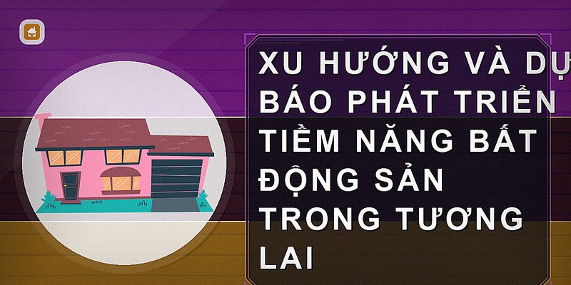 Xu hướng và dự báo phát triển tiềm năng bất động sản trong tương lai