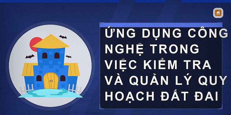Ứng dụng công nghệ trong việc kiểm tra và quản lý quy hoạch đất đai