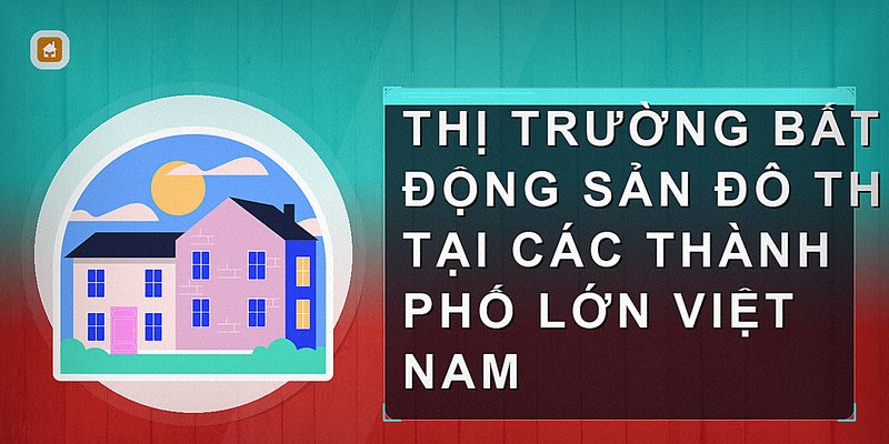 Thị trường bất động sản đô thị tại các thành phố lớn Việt Nam