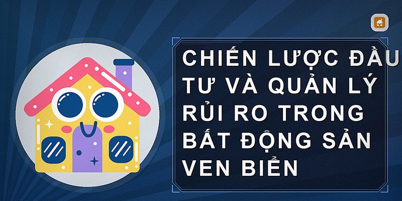 Chiến lược đầu tư và quản lý rủi ro trong bất động sản ven biển