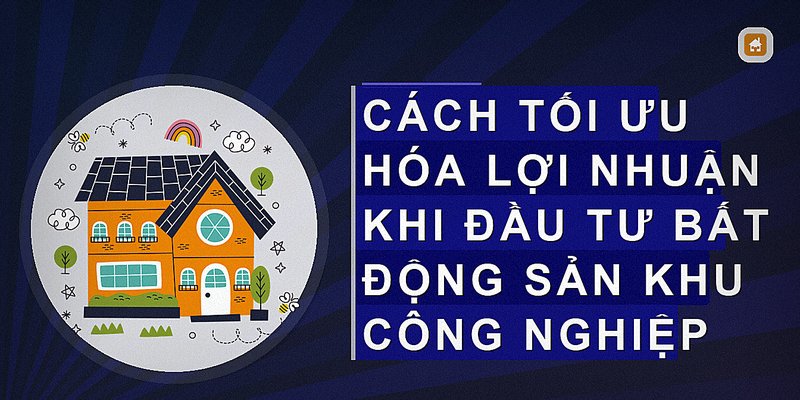 Cách tối ưu hóa lợi nhuận khi đầu tư bất động sản khu công nghiệp