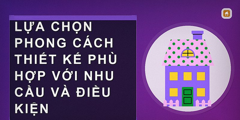 Lựa chọn phong cách thiết kế phù hợp với nhu cầu và điều kiện
