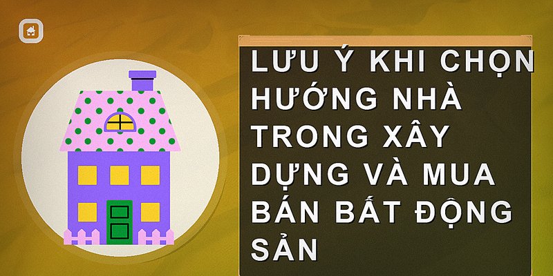 Lưu ý khi chọn hướng nhà trong xây dựng và mua bán bất động sản