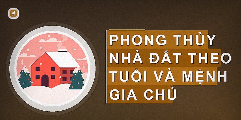 Phong thủy nhà đất theo tuổi và mệnh gia chủ