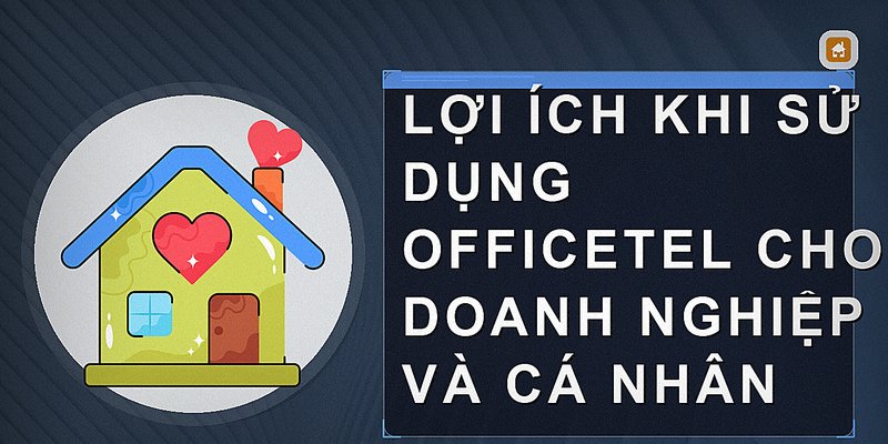 Lợi ích khi sử dụng officetel cho doanh nghiệp và cá nhân