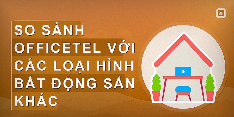 So sánh officetel với các loại hình bất động sản khác